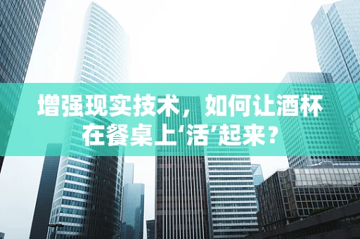 增强现实技术，如何让酒杯在餐桌上‘活’起来？