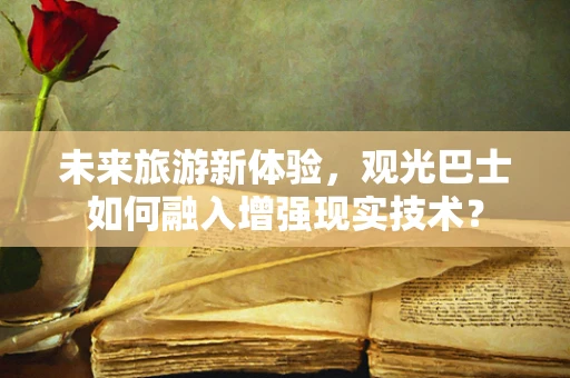 未来旅游新体验，观光巴士如何融入增强现实技术？
