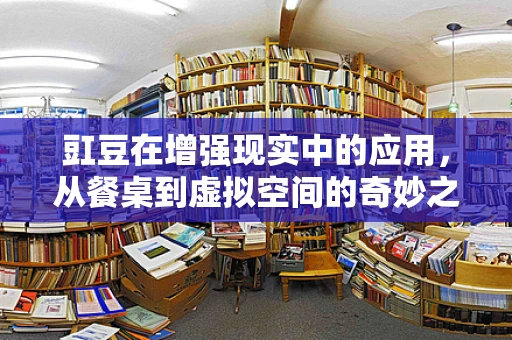 豇豆在增强现实中的应用，从餐桌到虚拟空间的奇妙之旅