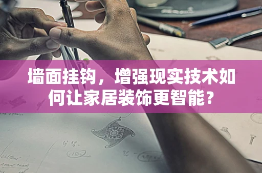 墙面挂钩，增强现实技术如何让家居装饰更智能？