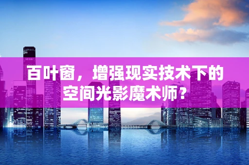 百叶窗，增强现实技术下的空间光影魔术师？