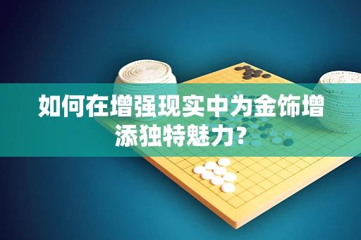 如何在增强现实中为金饰增添独特魅力？