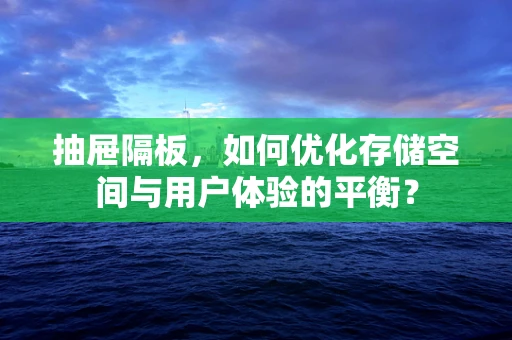抽屉隔板，如何优化存储空间与用户体验的平衡？