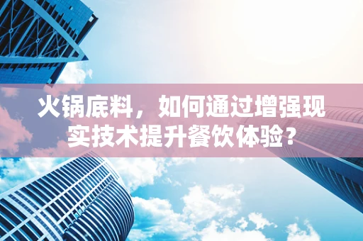 火锅底料，如何通过增强现实技术提升餐饮体验？