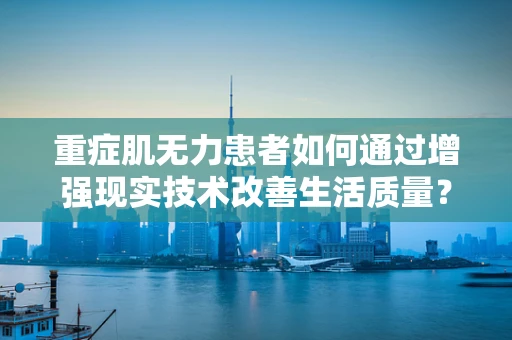 重症肌无力患者如何通过增强现实技术改善生活质量？