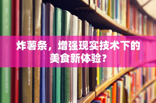 炸薯条，增强现实技术下的美食新体验？