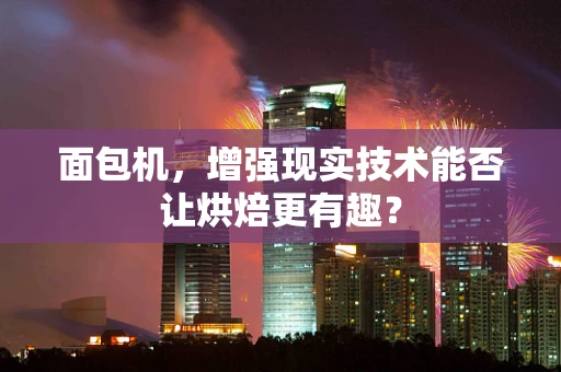 面包机，增强现实技术能否让烘焙更有趣？