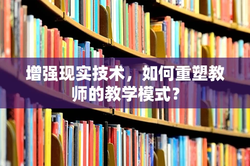 增强现实技术，如何重塑教师的教学模式？
