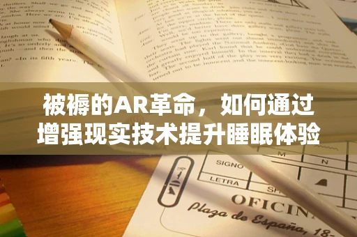 被褥的AR革命，如何通过增强现实技术提升睡眠体验？