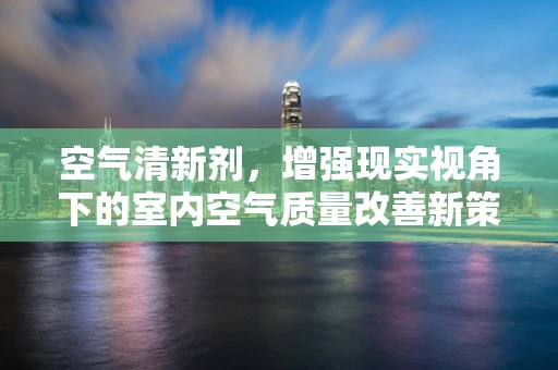 空气清新剂，增强现实视角下的室内空气质量改善新策略？