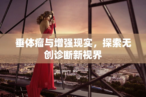 垂体瘤与增强现实，探索无创诊断新视界