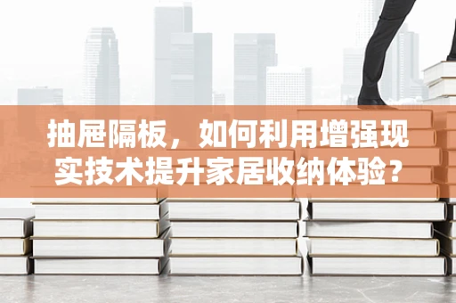 抽屉隔板，如何利用增强现实技术提升家居收纳体验？