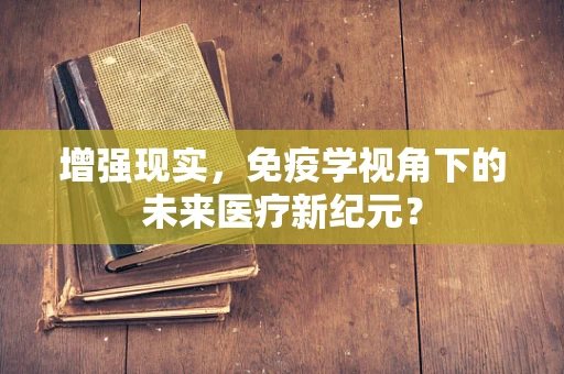 增强现实，免疫学视角下的未来医疗新纪元？