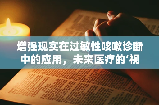 增强现实在过敏性咳嗽诊断中的应用，未来医疗的‘视’界？