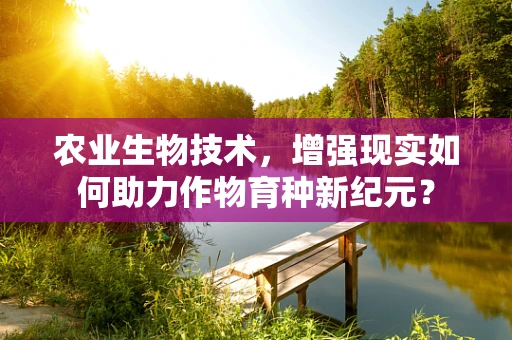 农业生物技术，增强现实如何助力作物育种新纪元？