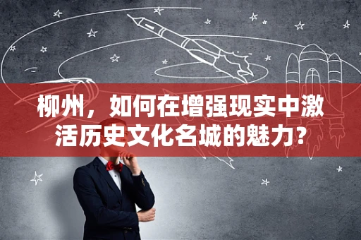 柳州，如何在增强现实中激活历史文化名城的魅力？