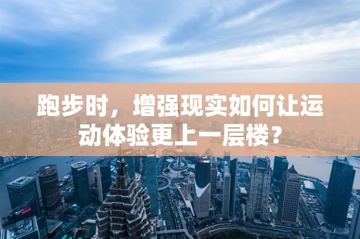 跑步时，增强现实如何让运动体验更上一层楼？