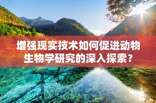 增强现实技术如何促进动物生物学研究的深入探索？