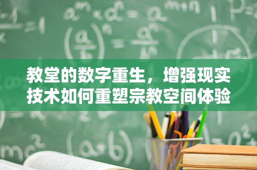 教堂的数字重生，增强现实技术如何重塑宗教空间体验？