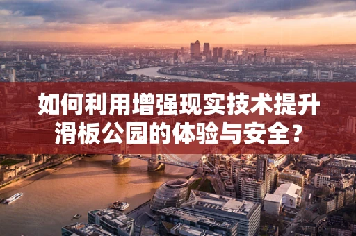 如何利用增强现实技术提升滑板公园的体验与安全？