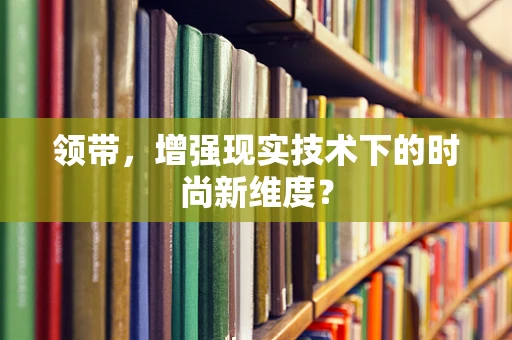 领带，增强现实技术下的时尚新维度？