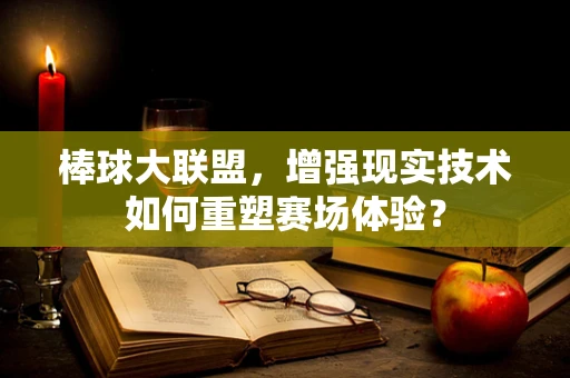 棒球大联盟，增强现实技术如何重塑赛场体验？