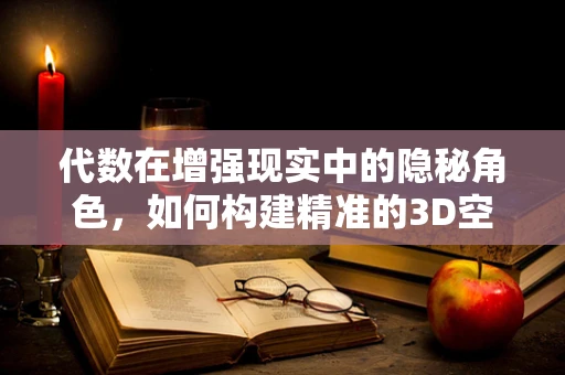 代数在增强现实中的隐秘角色，如何构建精准的3D空间映射？