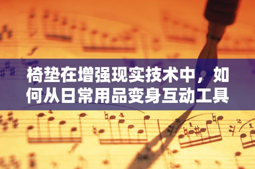 椅垫在增强现实技术中，如何从日常用品变身互动工具？