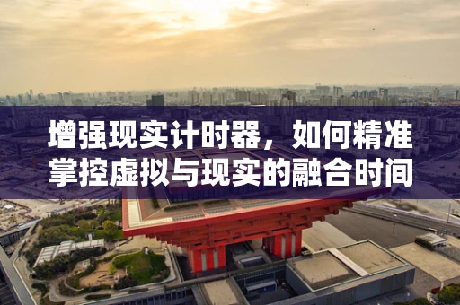 增强现实计时器，如何精准掌控虚拟与现实的融合时间？