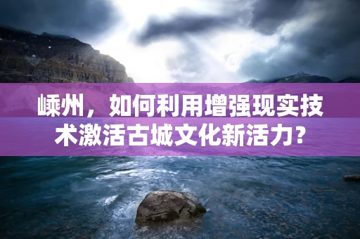 嵊州，如何利用增强现实技术激活古城文化新活力？