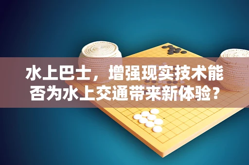 水上巴士，增强现实技术能否为水上交通带来新体验？