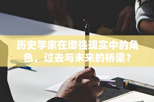 历史学家在增强现实中的角色，过去与未来的桥梁？