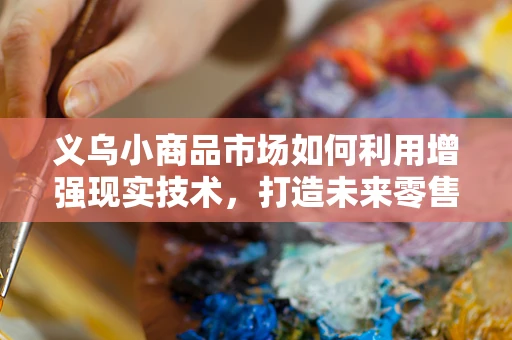 义乌小商品市场如何利用增强现实技术，打造未来零售新体验？