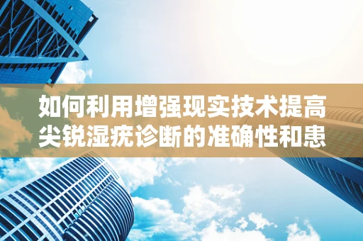 如何利用增强现实技术提高尖锐湿疣诊断的准确性和患者教育？