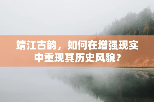 靖江古韵，如何在增强现实中重现其历史风貌？