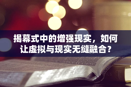 揭幕式中的增强现实，如何让虚拟与现实无缝融合？