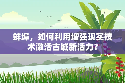 蚌埠，如何利用增强现实技术激活古城新活力？
