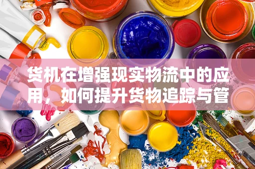 货机在增强现实物流中的应用，如何提升货物追踪与管理的效率？