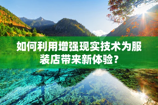 如何利用增强现实技术为服装店带来新体验？
