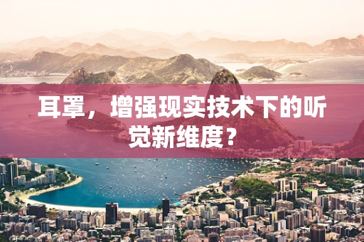 耳罩，增强现实技术下的听觉新维度？