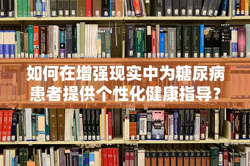 如何在增强现实中为糖尿病患者提供个性化健康指导？