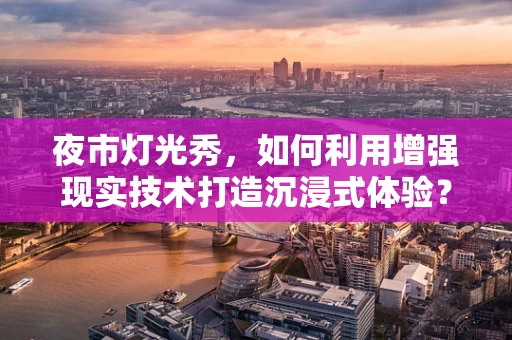 夜市灯光秀，如何利用增强现实技术打造沉浸式体验？