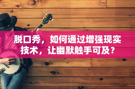 脱口秀，如何通过增强现实技术，让幽默触手可及？