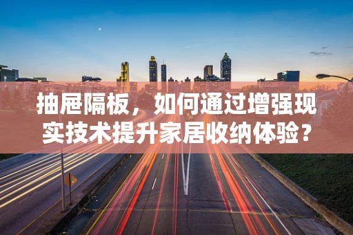 抽屉隔板，如何通过增强现实技术提升家居收纳体验？