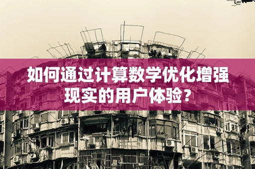 如何通过计算数学优化增强现实的用户体验？