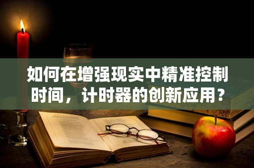 如何在增强现实中精准控制时间，计时器的创新应用？