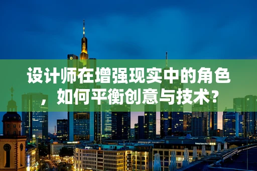 设计师在增强现实中的角色，如何平衡创意与技术？