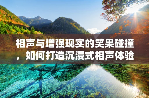 相声与增强现实的笑果碰撞，如何打造沉浸式相声体验？