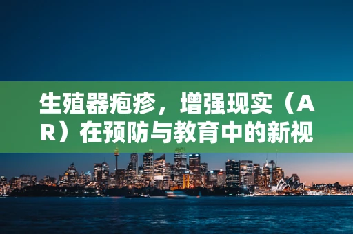 生殖器疱疹，增强现实（AR）在预防与教育中的新视角？
