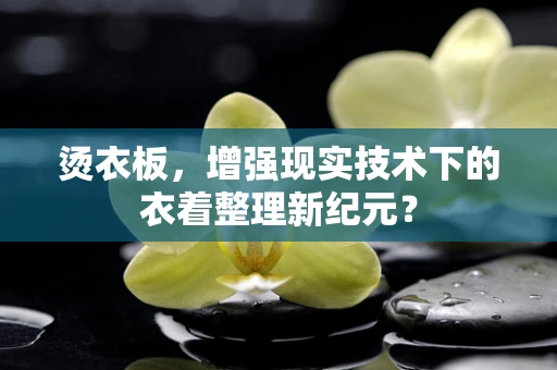 烫衣板，增强现实技术下的衣着整理新纪元？
